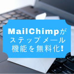 MailChimpがステップメール機能を無料化!(無料で始めるBtoBマーケティングオートメーション入門 vol.5)