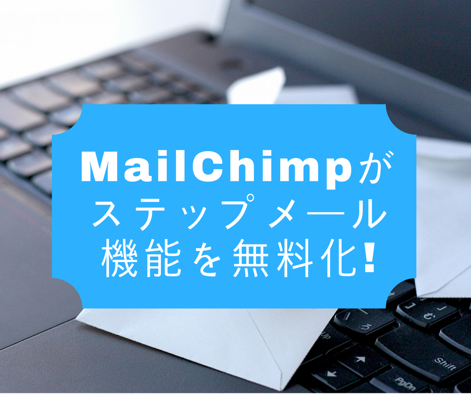 MailChimpがステップメール機能を無料化！（無料で始めるBtoBマーケティングオートメーション入門 vol.5）