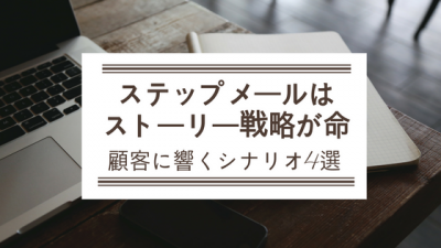 BtoBステップメールはストーリー戦略が命。顧客に響くシナリオ4選